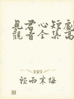 见君心短剧免费观看全集高清