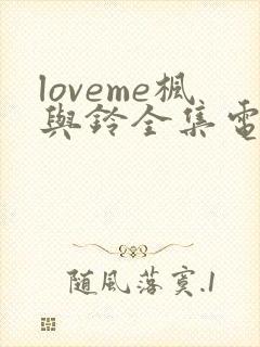 loveme枫与铃全集电视剧免费播放