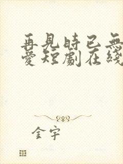 再见时已无恨无爱短剧在线