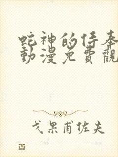 蛇神的侍奉之夜动漫免费观看完整版