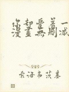 你却爱着一个他漫画无删减免费