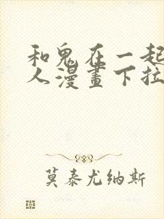 和鬼在一起的男人漫画下拉式最新章节