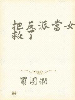 把反派当女主拯救了