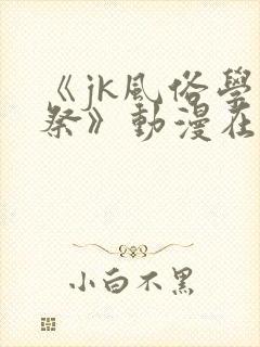 《jk风俗学园祭》动漫在线观看
