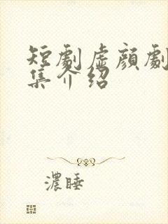 短剧虚颜剧情分集介绍