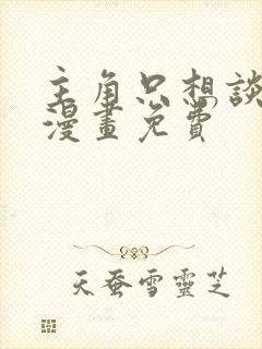 主角只想谈恋爱漫画免费