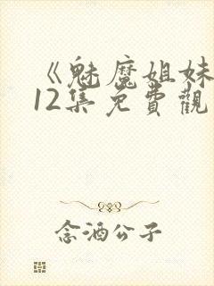 《魅魔姐妹》第12集免费观看全集封面