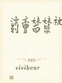 漂亮妹妹被狂干到冒白浆