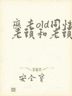 恋老old同性老头和老头gay