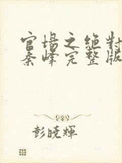 官场之绝对权力秦峰完整版免费阅读全文