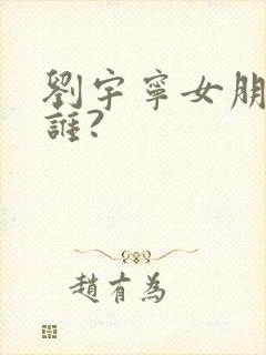 刘宇宁女朋友是谁?