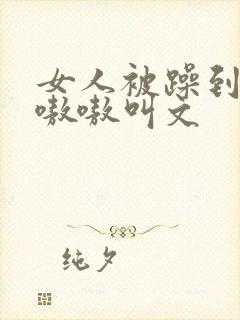 女人被躁到高潮嗷嗷叫文