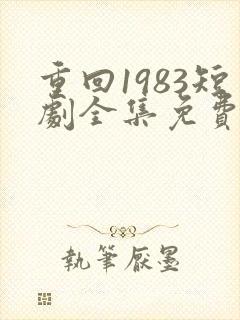 重回1983短剧全集免费观看高清