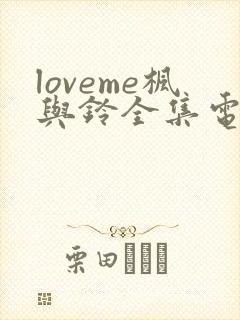 loveme枫与铃全集电视剧免费播放