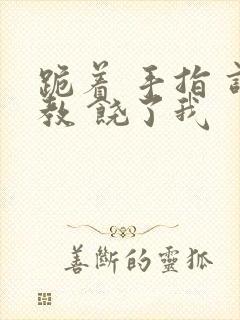 跪着 手指 调教 饶了我