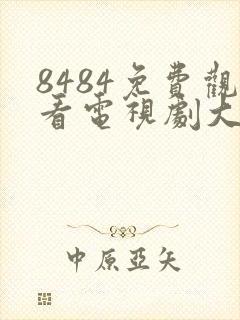 8484免费观看电视剧大全在线观看