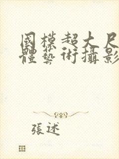 国模超大尺度人体艺术摄影