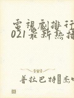 电视剧排行榜2021最新热播剧有哪些
