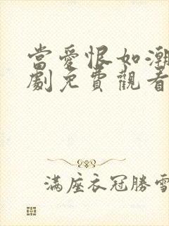 当爱恨如潮生短剧免费观看全集