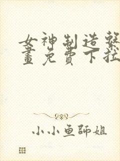 女神制造系统漫画免费下拉式观看