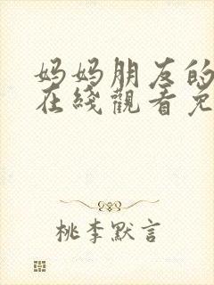 妈妈朋友的儿子在线观看免费高清