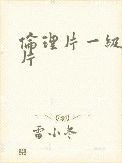 伦理片一级黄色片