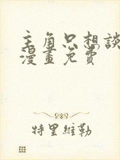 主角只想谈恋爱漫画免费