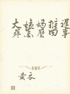 大姨妈推迟还胸疼怎么回事