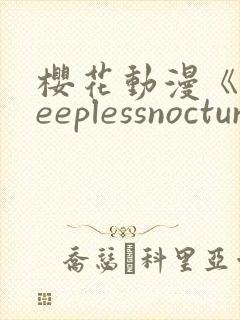 樱花动漫《sleeplessnocturne》