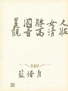 美国胖女人免费观看高清版电视剧中