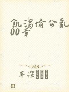 饥渴偷公乱第400章