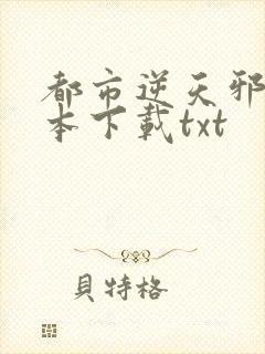 都市逆天邪医全本下载txt