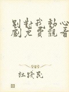 别对我动心电视剧免费观看完整在线25集封面