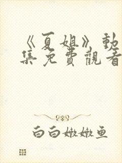 《夏姐》动漫全集免费观看