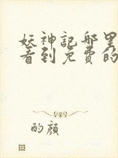 妖神记哪里可以看到免费的