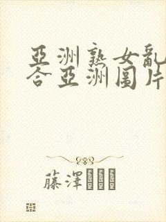 亚洲熟女乱色综合亚洲图片メイリン