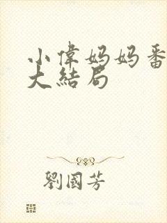 小伟妈妈番外篇大结局