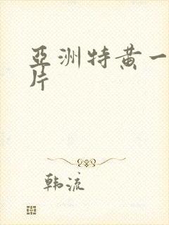 亚洲特黄一级大片