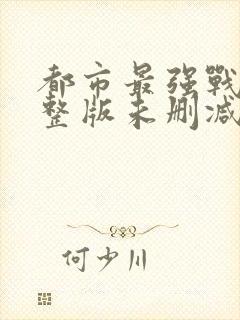 都市最强战神完整版未删减小说