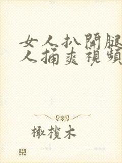 女人扒开腿让男人捅爽视频