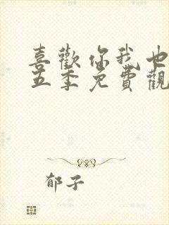 喜欢你我也是第五季免费观看全集