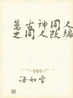 万古神同人恶堕之同人改编的小说叫