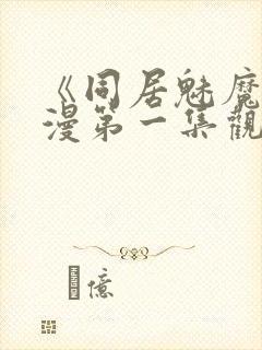 《同居魅魔》动漫第一集观看全集下