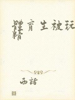 体育生被玩弄射精