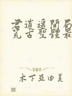 君逍遥开局签到荒古圣体最新章节阅读