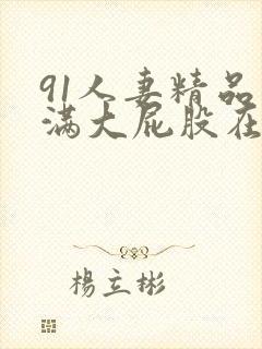 91人妻精品丰满大屁股在线中出