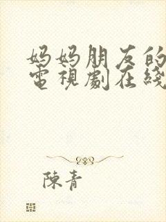 妈妈朋友的儿子电视剧在线免费观看