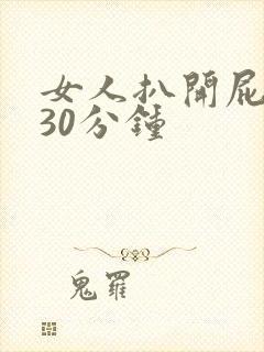 女人扒开屁股爽30分钟