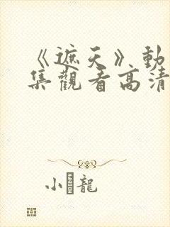 《遮天》动漫全集观看高清封面