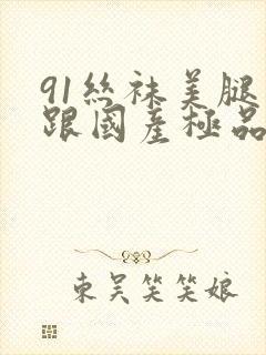 91丝袜美腿高跟国产极品老师